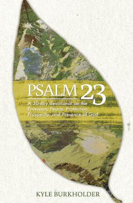 Psalm 23: A 30-day Devotional on the Provision, Peace, Protection, Prosperity, and Presence of God