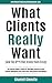 What Clients Really Want (And The S**t That Drives Them Crazy): The Essential Insider's Guide for Advertising Agencies on How Account Management Can Create Great Client/Agency Relationships