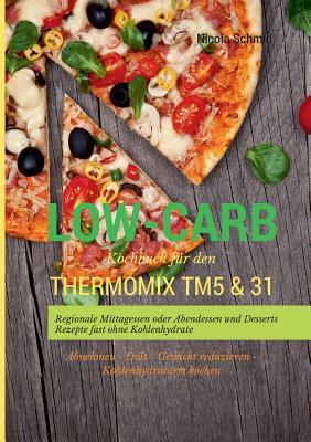 Low-Carb Kochbuch für den Thermomix TM5 & 31 Regionale Mittagessen oder Abendessen und Desserts Rezepte fast ohne Kohlenhydrate Abnehmen - Diät - ... - Kohlenhydratarm kochen