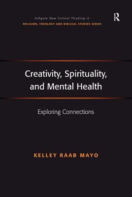 Creativity, Spirituality, and Mental Health: Exploring Connections (Ashgate New Critical Thinking in Religion, Theology and Biblical Studies)