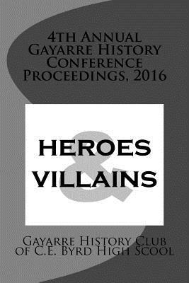 4th Annual Gayarre History Conference Proceedings, 2016: Heroes & Villain (Proceedings of the Gayarre Conference)