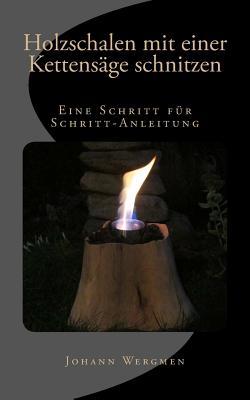 Holzschalen mit einer Kettensäge schnitzen: Eine Schritt für Schritt-Anleitung (German Edition)
