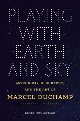 Playing with Earth and Sky: Astronomy, Geography, and the Art of Marcel Duchamp (Interfaces: Studies in Visual Culture)