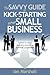 The Savvy Guide to Kick-Starting your Small Business: Advice to small business owners on survival and growth