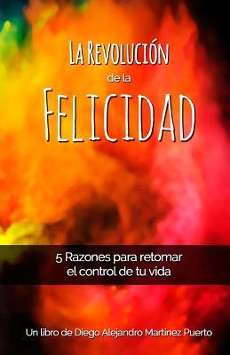 La Revolución de la Felicidad: 5 Razones para retomar el control de tu vida (Spanish Edition)