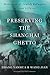 Preserving the Shanghai Ghetto: Memories of Jewish Refugees in 1940's China (Bridge21 Publications)