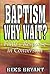Baptism Why Wait?: Faith's ...
