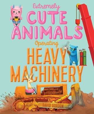 Extremely Cute Animals Operating Heavy Machinery (Hardcover)
