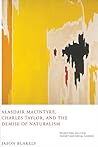 Alasdair MacIntyre, Charles Taylor, and the Demise of Naturalism: Reunifying Political Theory and Social Science Alasdair MacIntyre, Charles Taylor, and the Demise of Naturalism: Reunifying Political Theory and Social Science