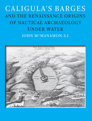 Caligula's Barges and the Renaissance Origins of Nautical Archaeology Under Water (Ed Rachal Foundation Nautical Archaeology Series)