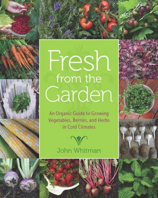 Fresh from the Garden: An Organic Guide to Growing Vegetables, Berries, and Herbs in Cold Climates (Posthumanities)