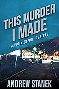 This Murder I Made: A Felix Green Mystery