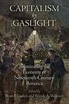Capitalism by Gaslight: Illuminating the Economy of Nineteenth-Century America (Early American Studies)