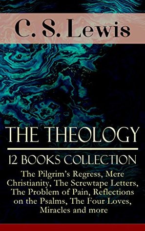 The Theology of C. S. Lewis - 12 Books Collection: The Pilgrim's Regress, Mere Christianity, The Screwtape Letters, The Problem of Pain, Reflections on ... Religious Studies & Memoirs of the Author