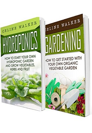 Hydroponics: Gardening: 2 in 1 Bundle: Book 1: How To Start Your Own Hydroponic Garden + Book 2: How to Get Started With Your Own Organic Vegetable Garden (Hydroponics for Beginners)