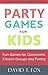 Party Games for Kids: Fun Games for Classrooms, Church Groups and Parties