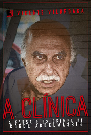 A Clínica: A Farsa e os Crimes de Roger Abdelmassih (Paperback)