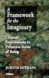 A Framework for the Imaginary: Clinical Explorations in Primitive States of Being