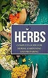 Herbs: Complete Guide for Herbal Gardening and Preparing