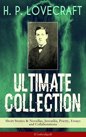 H. P. LOVECRAFT Ultimate Collection: Short Stories & Novellas, Juvenilia, Poetry, Essays and Collaborations (Unabridged): Tales of Cosmic Horror and Dreamlands