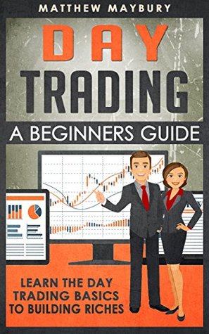Day Trading: A Beginner's Guide To Day Trading - Learn The Day Trading Basics To Building Riches (Day Trading, Day Trading For Beginner's, Day Trading Strategies Book 1)