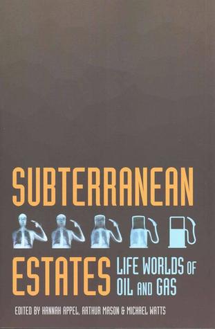 Subterranean Estates: Life Worlds of Oil and Gas