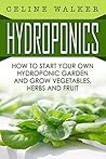 Hydroponics: How To Start Your Own Hydroponic Garden and Grow Vegetables, Herbs and Fruit (Hydroponics For Beginners, Homesteading)