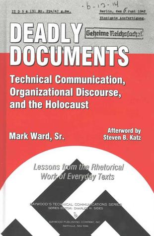 Deadly Documents: Technical Communication, Organizational Discourse, and the Holocaust: Lessons from the Rhetorical Work of Everyday Texts (Baywood's Technical Communications)
