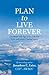 Plan to Live Forever: Get Better with Age, Live a Life You Love, and Leave a Lasting Legacy