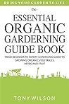 Gardening: The Essential Organic Gardening Guide Book: From Beginner to Expert Gardening Guide to Growing Organic Vegetables, Herbs And Fruit