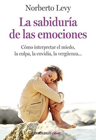 La sabiduría de las emociones: Cómo interpretar el miedo, la culpa, la envidia, la vergüenza... (Paperback)