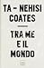 Tra me e il mondo by Ta-Nehisi Coates Tra me e il mondo by Ta-Nehisi Coates