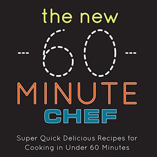 The New 60 Minute Chef: Super Quick Delicious Recipes for Cooking in Under 60 Minutes (Kindle Edition)