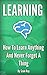 Learning: How To Learn Anything And Never Forget A Thing (Memory, Productivity, Learning Techniques, Learning for beginners)
