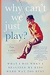 Why Can't We Just Play? What I Did When I Realized My Kids We... by Pam Lobley