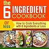 The 6 Ingredient Cookbook: How to Cook Everything With 6 Ingredients or Less