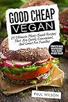 Good Cheap Vegan: 25 Ultimate Plant-Based Recipes That Are Quick, Convenient, And Great For Families