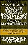 PROJECT MANAGEMENT REVEALED: THE ONLY BOOK YOU CAN SIMPLY LEARN PROJECT MANAGEMENT!: THIS BOOK WILL TEACH YOU PROJECT MANAGEMENT IN ONLY ONE DAY!
