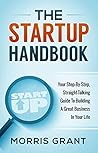 The Startup Handbook: Your Step-By-Step, Straight-Talking Guide To Building A Great Business In Your Life