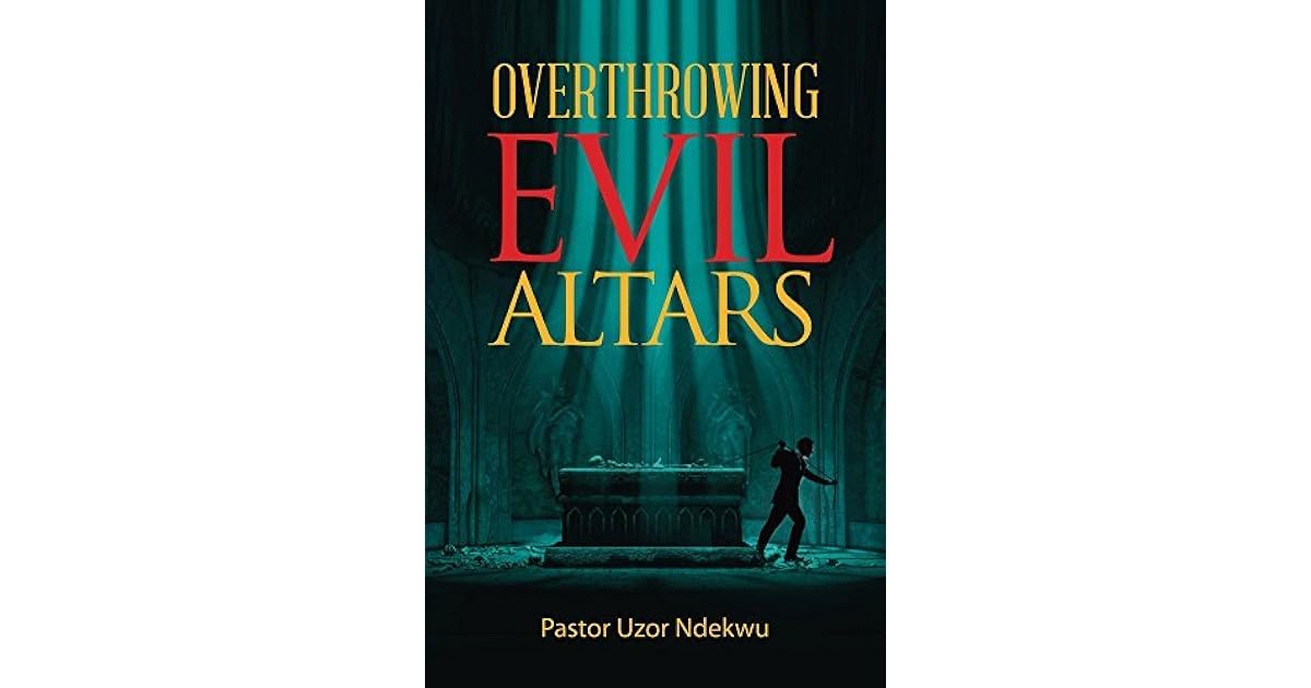 Overthrowing Evil Altars by Uzor Ndekwu