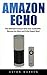 Amazon Echo: The Ultimate Amazon Echo User Guide 2016: Become An Alexa and Echo Expert Now! (Amazon Echo, Amazon Echo User Guide, Alexa)
