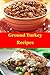 Ground Turkey Cookbook: Quick, Easy and Delicious Recipes(tofu recipes,fish recipes,chicken recipes,lamb recipes,beef recipes,jerky recipes,jerky cookbook,duck recipes,meatloaf cookbook)