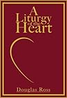 A Liturgy of the Heart by Douglas Ross