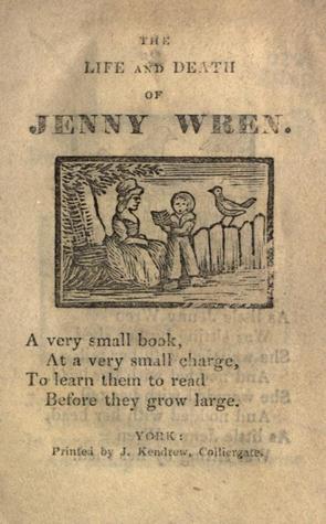 The Life and Death of Jenny Wren: A very small book, at a very small charge, to learn them to read before they grow large