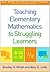 Teaching Elementary Mathematics to Struggling Learners (What Works for Special-Needs Learners)