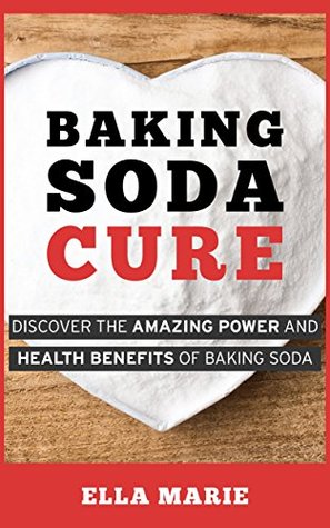 BAKING SODA: Baking Soda Cure - Discover the Amazing Power and Health Benefits of Baking Soda For Cooking, Cleaning, and Curing Ailments (Baking Soda, Natural Remedies, Cure, Cooking, Cleaning)