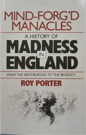 Mind-forg'd Manacles: A History of Madness in England from the Renaissance to the Restoration (Hardcover)