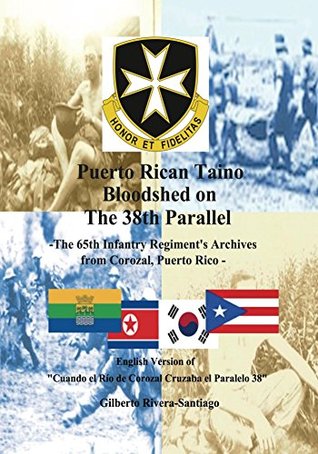 Puerto Rican Bloodshed on The 38th Parallel: The 65th Infantry Regiment's Archives from Corozal Puerto Rico (Kindle Edition)