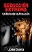 Seducción Extrema: La Biblia de la Atracción (Spanish Edition)