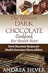 The Ultimate Dark Chocolate Cookbook for Health Nuts!: Dark Chocolate Recipes for Health-Conscious Choco-Addicts (The Health Nut Cooking Collection 3)